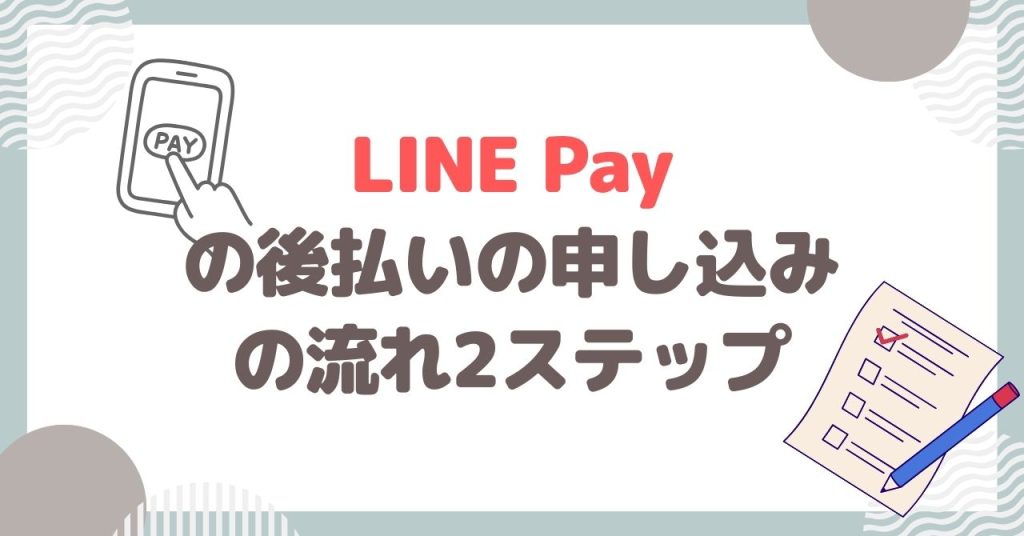 LINE Payの後払いの申し込みの流れ2ステップ